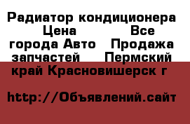 Радиатор кондиционера  › Цена ­ 2 500 - Все города Авто » Продажа запчастей   . Пермский край,Красновишерск г.